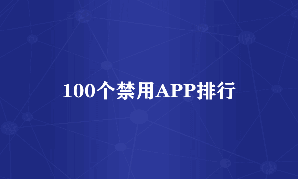 100个禁用APP排行