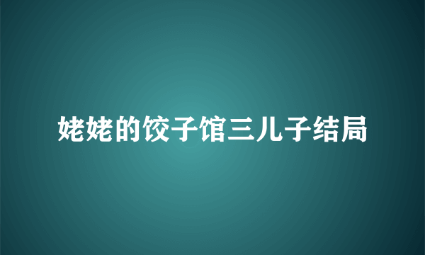 姥姥的饺子馆三儿子结局