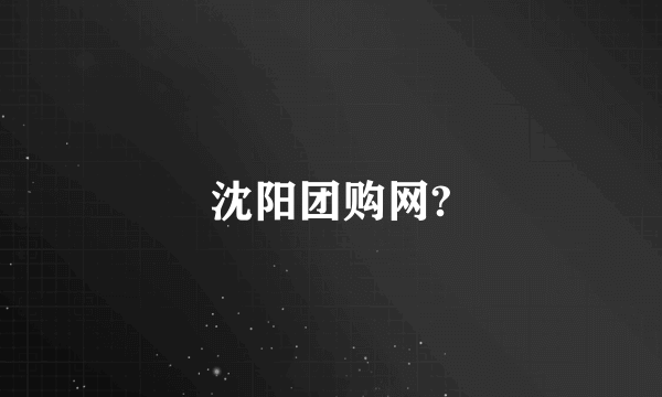 沈阳团购网?