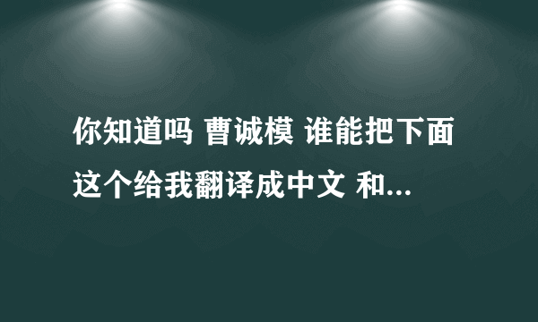 你知道吗 曹诚模 谁能把下面这个给我翻译成中文 和音译啊。谢谢啊着急啊~~~