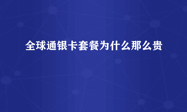 全球通银卡套餐为什么那么贵