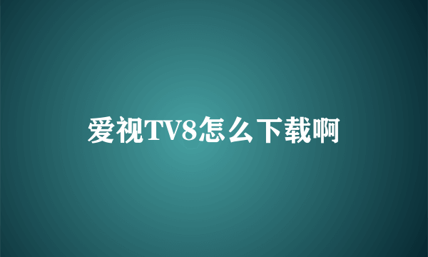 爱视TV8怎么下载啊