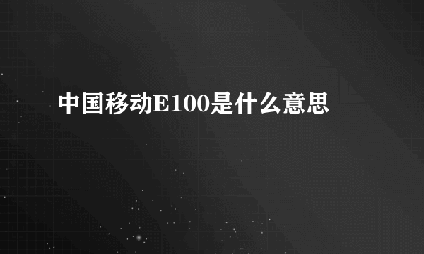 中国移动E100是什么意思