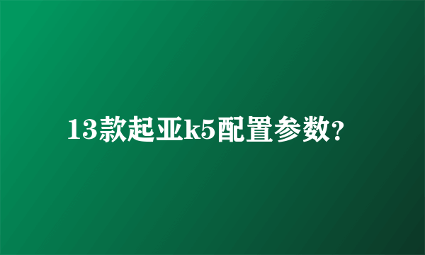 13款起亚k5配置参数？