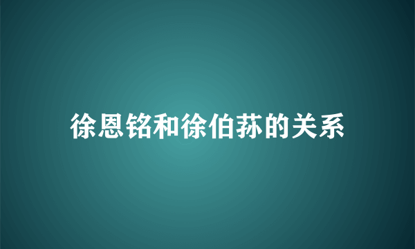 徐恩铭和徐伯荪的关系