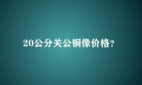 20公分关公铜像价格？