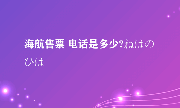 海航售票 电话是多少?ねはのひは