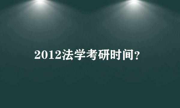 2012法学考研时间？