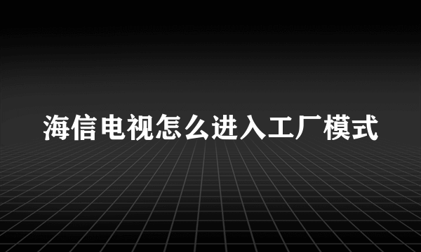 海信电视怎么进入工厂模式