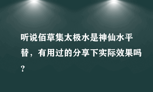 听说佰草集太极水是神仙水平替，有用过的分享下实际效果吗？