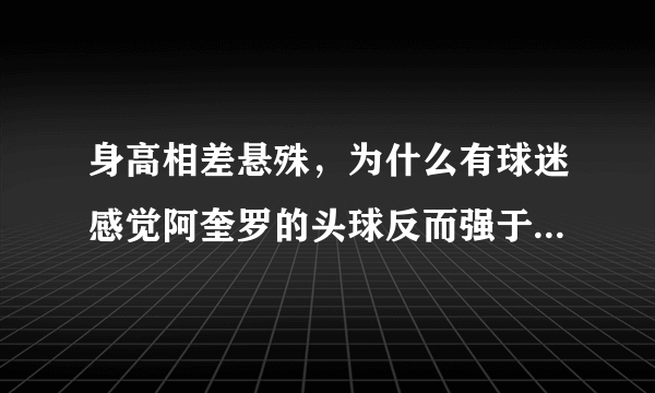 身高相差悬殊，为什么有球迷感觉阿奎罗的头球反而强于卢卡库？