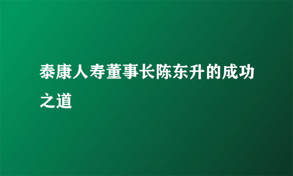 泰康人寿董事长陈东升的成功之道