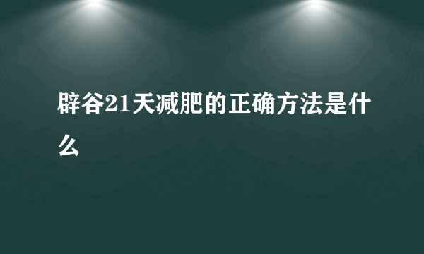 辟谷21天减肥的正确方法是什么