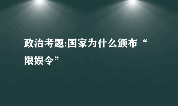 政治考题:国家为什么颁布“限娱令”