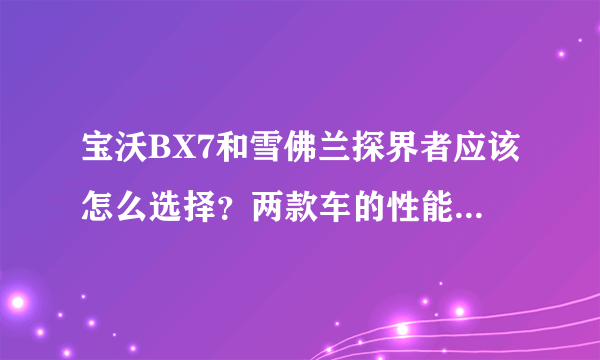 宝沃BX7和雪佛兰探界者应该怎么选择？两款车的性能有哪些区别？