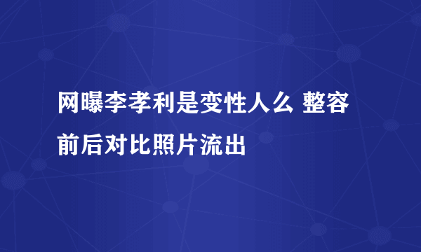 网曝李孝利是变性人么 整容前后对比照片流出