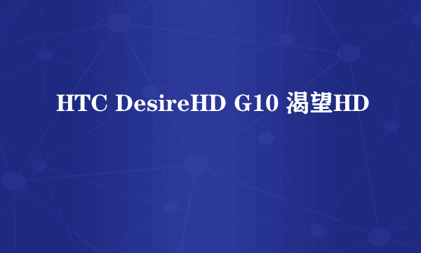 HTC DesireHD G10 渴望HD