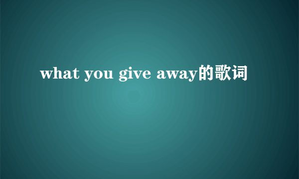 what you give away的歌词