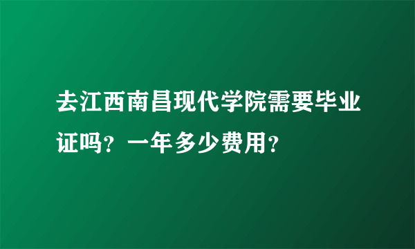 去江西南昌现代学院需要毕业证吗？一年多少费用？