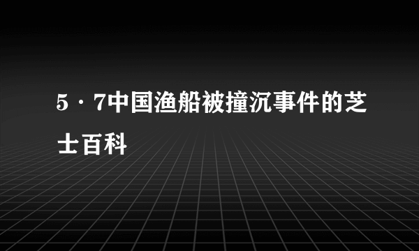 5·7中国渔船被撞沉事件的芝士百科