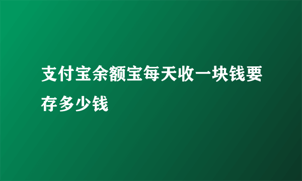 支付宝余额宝每天收一块钱要存多少钱