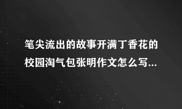 笔尖流出的故事开满丁香花的校园淘气包张明作文怎么写400字