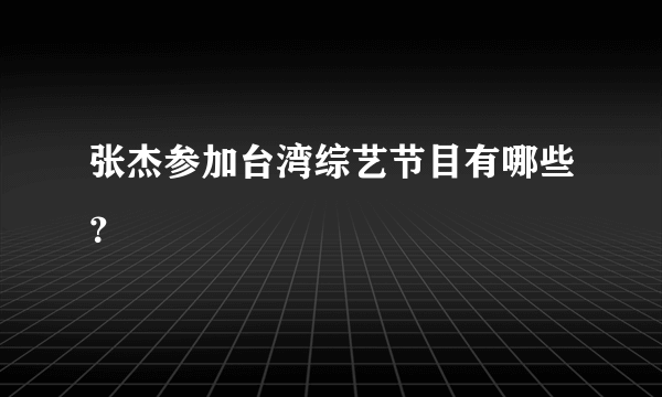 张杰参加台湾综艺节目有哪些？