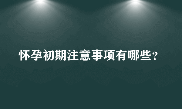 怀孕初期注意事项有哪些？