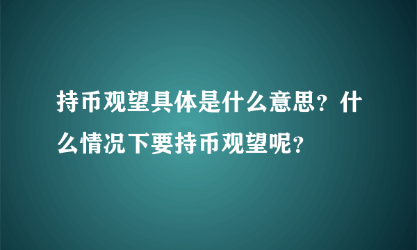 持币观望具体是什么意思？什么情况下要持币观望呢？