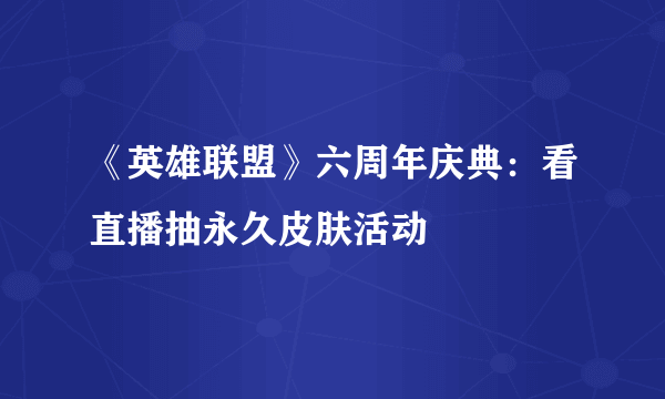 《英雄联盟》六周年庆典：看直播抽永久皮肤活动