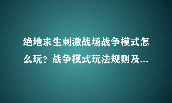 绝地求生刺激战场战争模式怎么玩？战争模式玩法规则及流程介绍