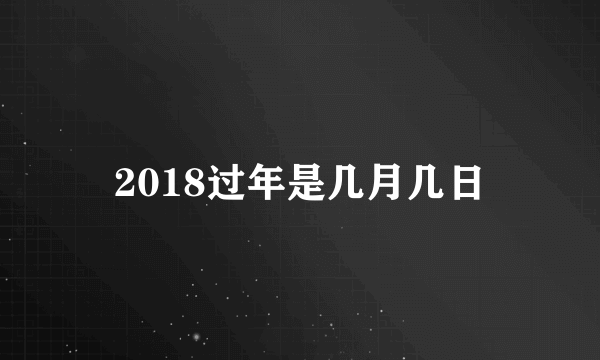 2018过年是几月几日