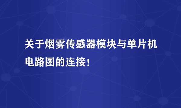 关于烟雾传感器模块与单片机电路图的连接！