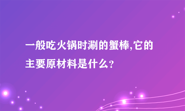 一般吃火锅时涮的蟹棒,它的主要原材料是什么？