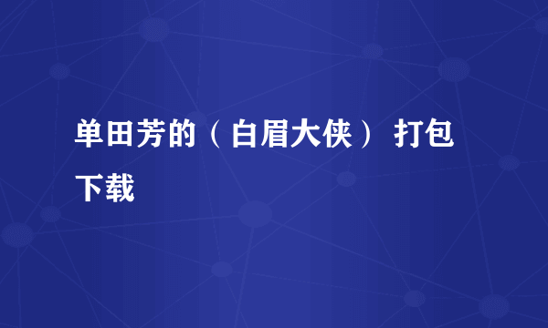 单田芳的（白眉大侠） 打包下载