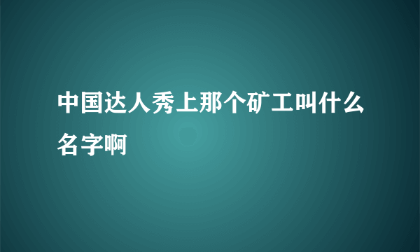 中国达人秀上那个矿工叫什么名字啊