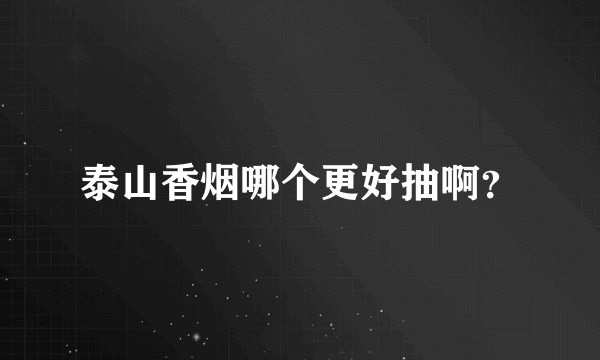 泰山香烟哪个更好抽啊？