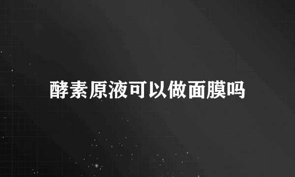 酵素原液可以做面膜吗