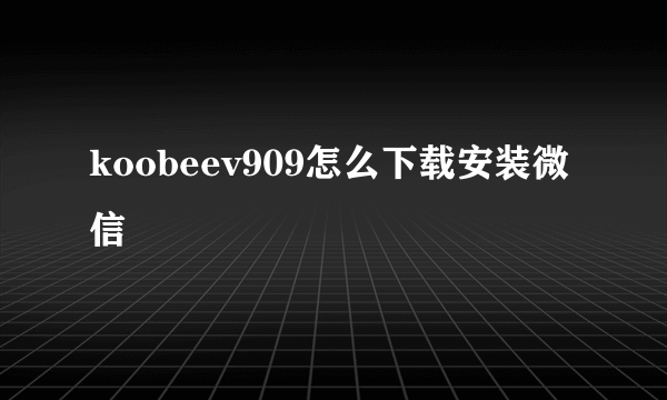 koobeev909怎么下载安装微信