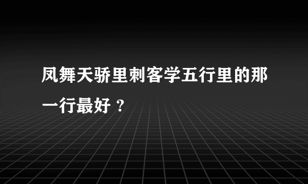 凤舞天骄里刺客学五行里的那一行最好 ?