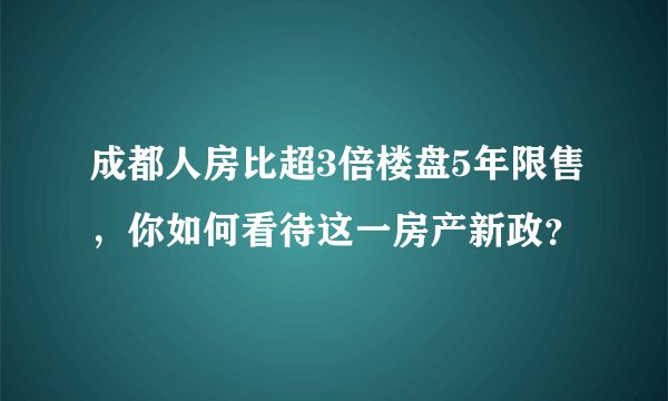 成都人房比超3倍楼盘5年限售，你如何看待这一房产新政？