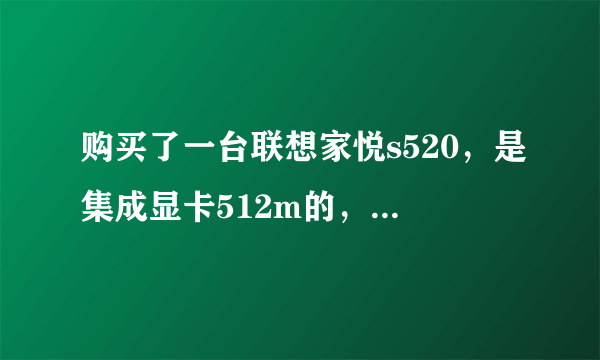 购买了一台联想家悦s520，是集成显卡512m的，用驱动人生，驱动精灵都安装不上显卡驱动怎么回事