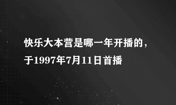 快乐大本营是哪一年开播的，于1997年7月11日首播