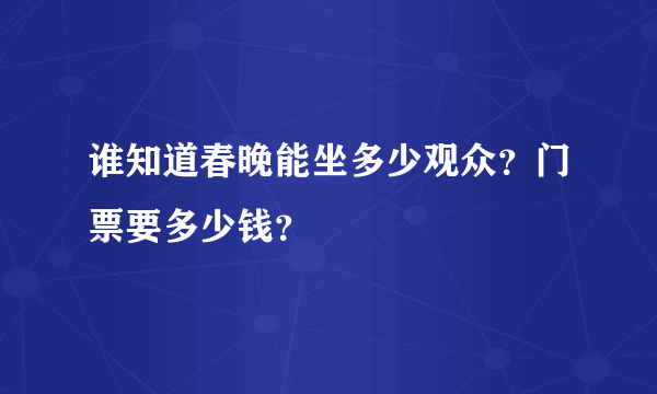 谁知道春晚能坐多少观众？门票要多少钱？