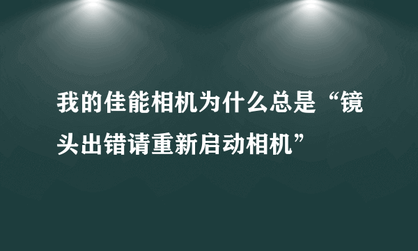 我的佳能相机为什么总是“镜头出错请重新启动相机”