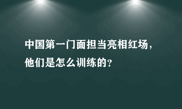 中国第一门面担当亮相红场，他们是怎么训练的？