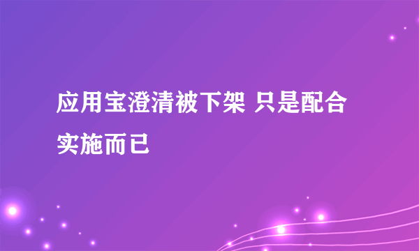 应用宝澄清被下架 只是配合实施而已