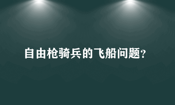 自由枪骑兵的飞船问题？