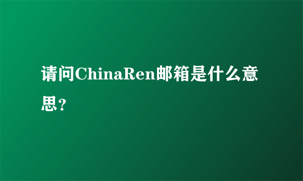 请问ChinaRen邮箱是什么意思？