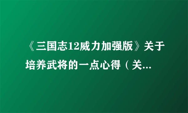 《三国志12威力加强版》关于培养武将的一点心得（关于麒麟儿的）